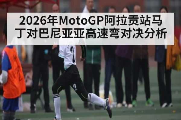 2026年MotoGP阿拉贡站马丁对巴尼亚亚高速弯对决分析