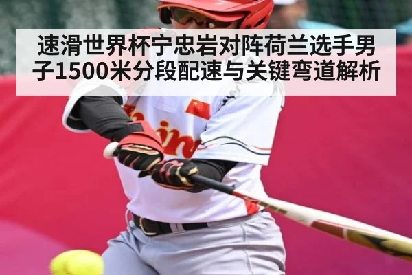 速滑世界杯宁忠岩对阵荷兰选手男子1500米分段配速与关键弯道解析
